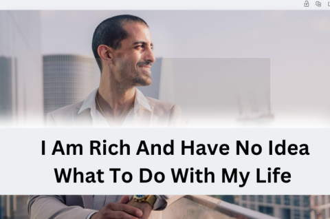 I Am Wealthy And Have No Thought What To Do With My Life I Am Wealthy And Have No Thought What To Do With My Life