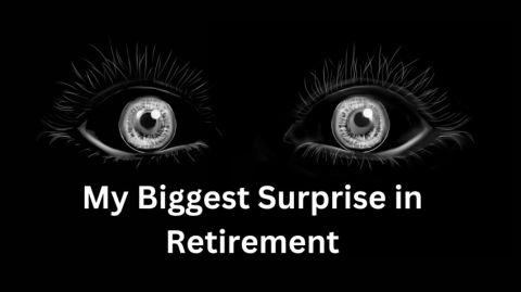 My Biggest Surprise in Retirement My Biggest Surprise in Retirement