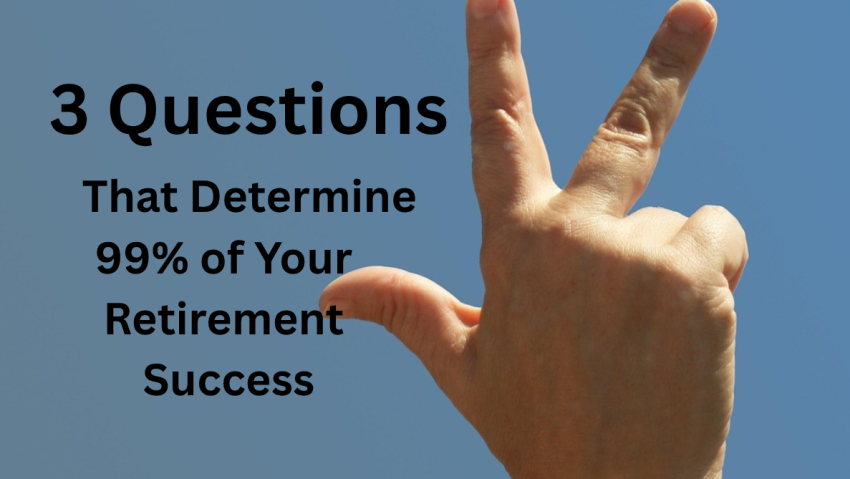 3 Questions That Determine 99% of Your Retirement Success 3 Questions That Determine 99% of Your Retirement Success