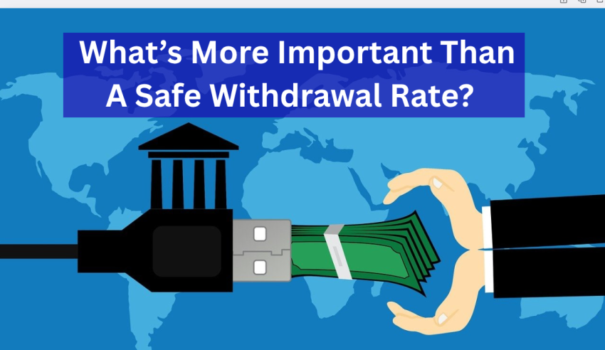 What’s More Important Than a Safe Withdrawal Rate? What’s More Important Than a Safe Withdrawal Rate?